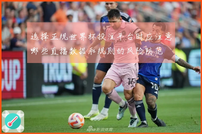 选择正规世界杯投注平台时应注意哪些直播数据和规则的风险防范
