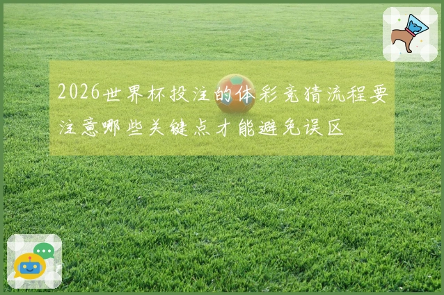 2026世界杯投注的体彩竞猜流程要注意哪些关键点才能避免误区