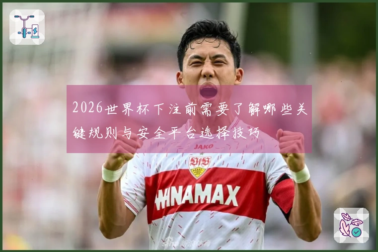 2026世界杯下注前需要了解哪些关键规则与安全平台选择技巧