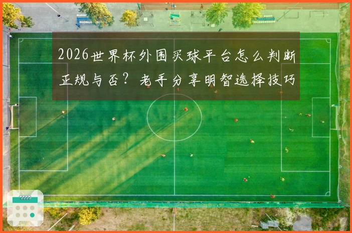 2026世界杯外围买球平台怎么判断正规与否？老手分享明智选择技巧