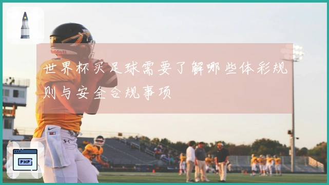世界杯买足球需要了解哪些体彩规则与安全合规事项