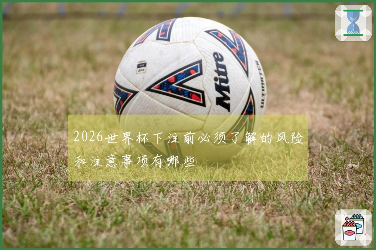 2026世界杯下注前必须了解的风险和注意事项有哪些