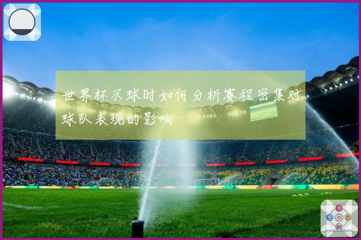 世界杯买球时如何分析赛程密集对球队表现的影响