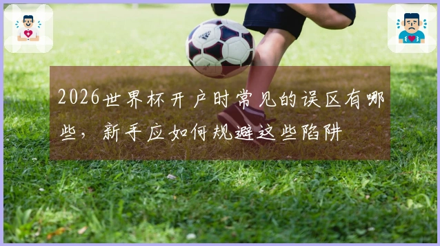 2026世界杯开户时常见的误区有哪些，新手应如何规避这些陷阱