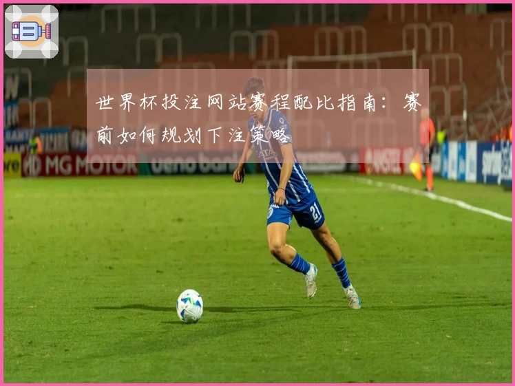 世界杯投注网站赛程配比指南：赛前如何规划下注策略