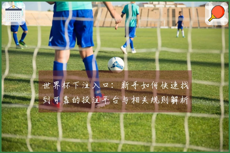 世界杯下注入口:新手如何快速找到可靠的投注平台与相关规则解析