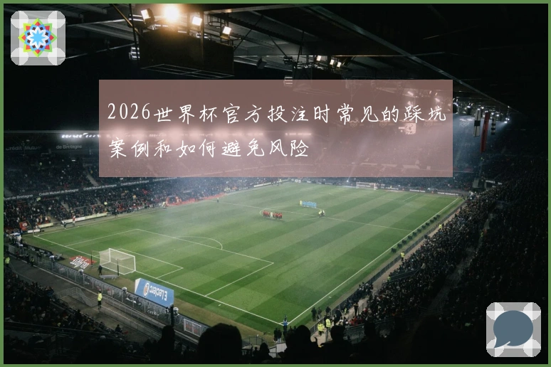2026世界杯官方投注时常见的踩坑案例和如何避免风险
