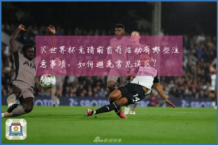 买世界杯竞猜前首存活动有哪些注意事项，如何避免常见误区？