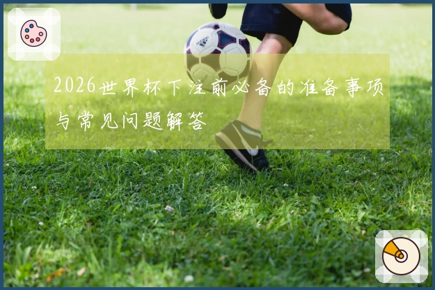 2026世界杯下注前必备的准备事项与常见问题解答