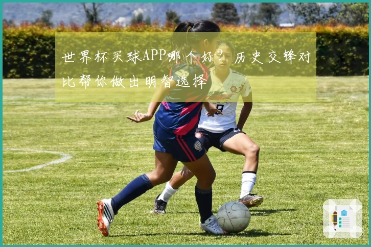 世界杯买球APP哪个好？历史交锋对比帮你做出明智选择