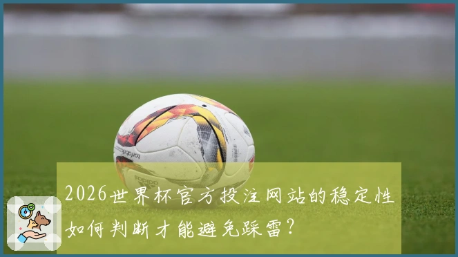 2026世界杯官方投注网站的稳定性如何判断才能避免踩雷？