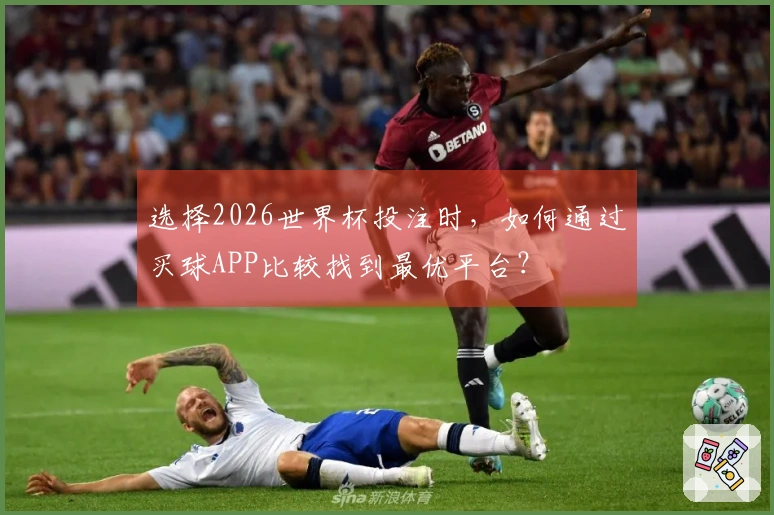 选择2026世界杯投注时，如何通过买球APP比较找到最优平台？