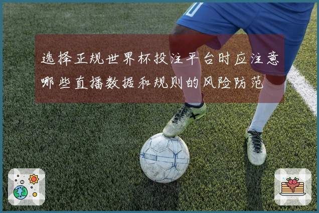 选择正规世界杯投注平台时应注意哪些直播数据和规则的风险防范