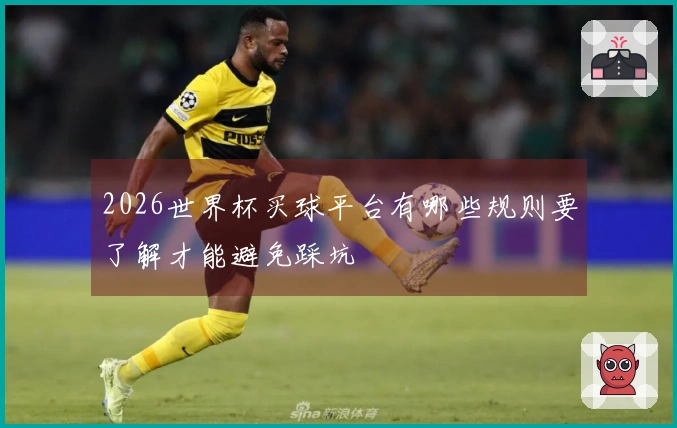 2026世界杯买球平台有哪些规则要了解才能避免踩坑