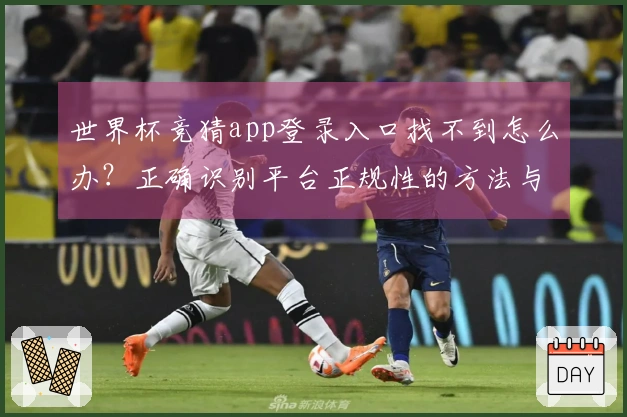 世界杯竞猜app登录入口找不到怎么办？正确识别平台正规性的方法与注意事项
