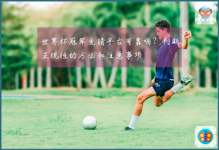 世界杯冠军竞猜平台可靠吗？判断正规性的方法和注意事项