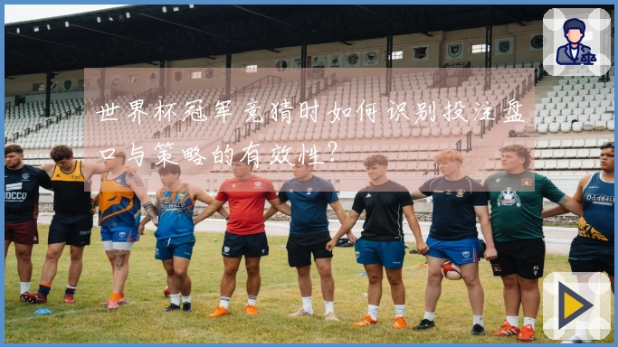 世界杯冠军竞猜时如何识别投注盘口与策略的有效性？