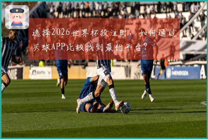 选择2026世界杯投注时，如何通过买球APP比较找到最优平台？