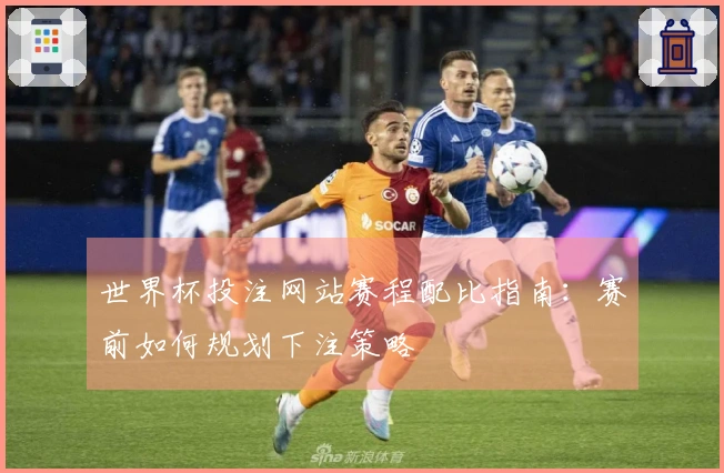 世界杯投注网站赛程配比指南：赛前如何规划下注策略