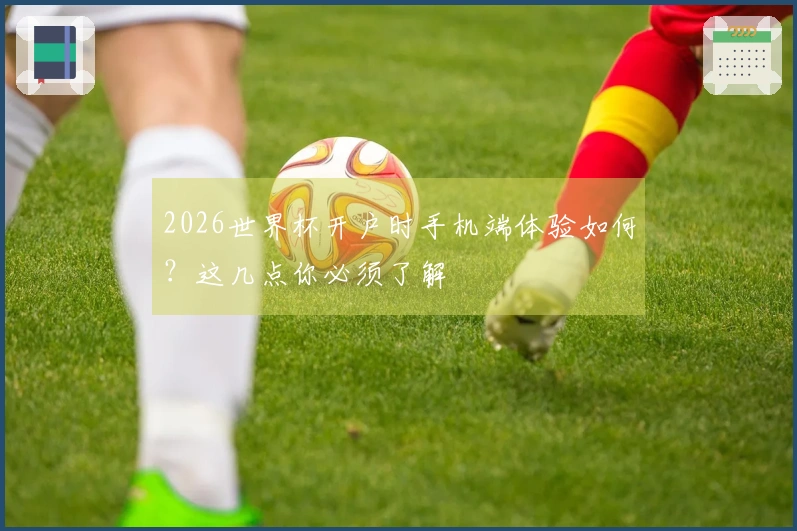 2026世界杯开户时手机端体验如何？这几点你必须了解