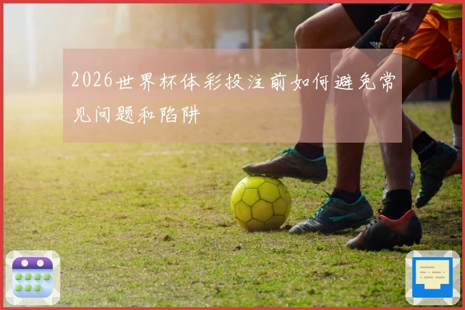 2026世界杯体彩投注前如何避免常见问题和陷阱