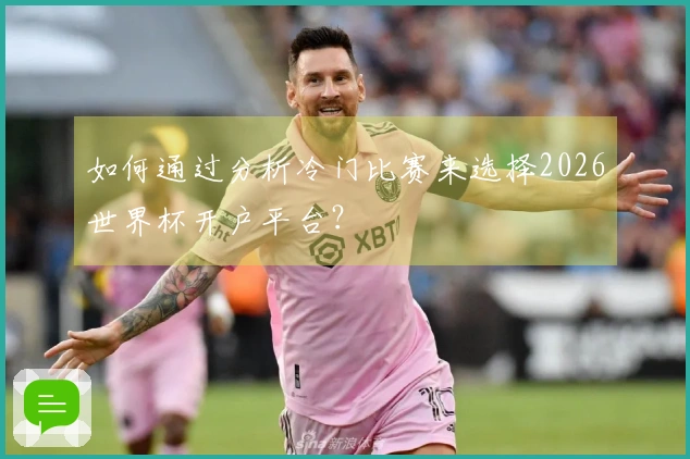 如何通过分析冷门比赛来选择2026世界杯开户平台？