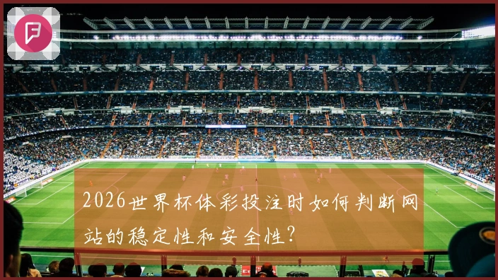 2026世界杯体彩投注时如何判断网站的稳定性和安全性？