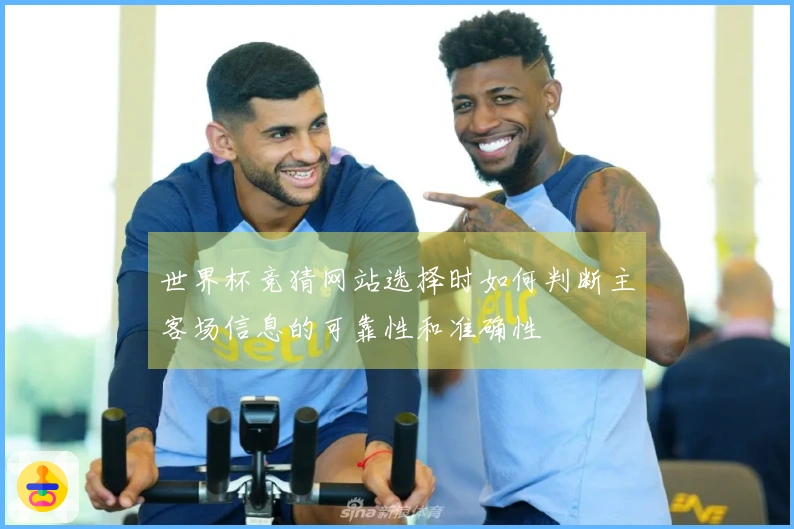 世界杯竞猜网站选择时如何判断主客场信息的可靠性和准确性