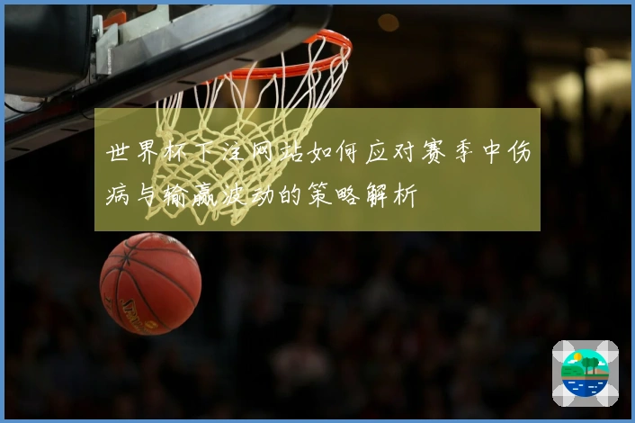 世界杯下注网站如何应对赛季中伤病与输赢波动的策略解析