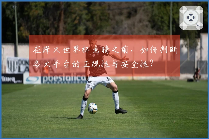 在烽火世界杯竞猜之前，如何判断各大平台的正规性与安全性？